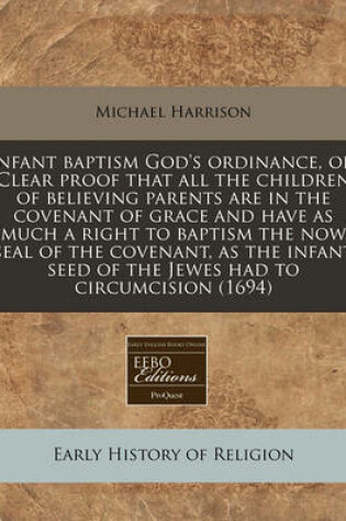 Cover of Infant Baptism God's Ordinance, Or, Clear Proof That All the Children of Believing Parents Are in the Covenant of Grace and Have as Much a Right to Baptism the Now Seal of the Covenant, as the Infant Seed of the Jewes Had to Circumcision (1694)