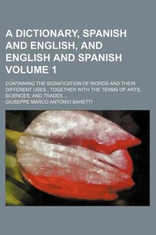 Cover of A Dictionary, Spanish and English, and English and Spanish; Containing the Signification of Words and Their Different Uses Together with the Terms of Arts, Sciences, and Trades Volume 1