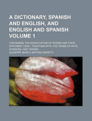 Book cover for A Dictionary, Spanish and English, and English and Spanish; Containing the Signification of Words and Their Different Uses Together with the Terms of Arts, Sciences, and Trades Volume 1