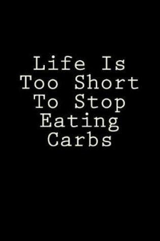 Cover of Life Is Too Short To Stop Eating Carbs