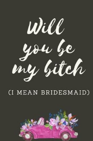 Cover of Will You Be My Bitch I Mean Bridesmaid