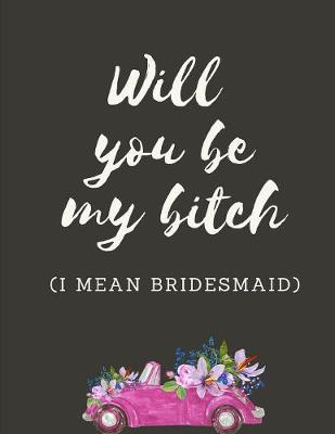 Book cover for Will You Be My Bitch I Mean Bridesmaid