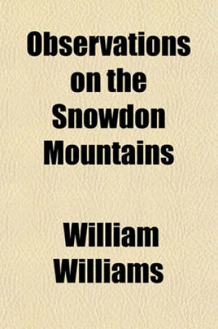 Cover of Observations on the Snowdon Mountains; With Some Account of the Customs and Manners of the Inhabitants to Which Is Added a Genealogical Account of the