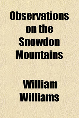 Book cover for Observations on the Snowdon Mountains; With Some Account of the Customs and Manners of the Inhabitants to Which Is Added a Genealogical Account of the