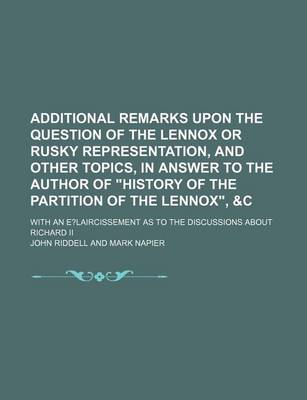 Book cover for Additional Remarks Upon the Question of the Lennox or Rusky Representation, and Other Topics, in Answer to the Author of History of the Partition of the Lennox,   With an E?laircissement as to the Discussions about Richard II