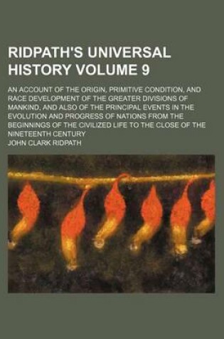 Cover of Ridpath's Universal History Volume 9; An Account of the Origin, Primitive Condition, and Race Development of the Greater Divisions of Mankind, and Also of the Principal Events in the Evolution and Progress of Nations from the Beginnings of the Civilized Li