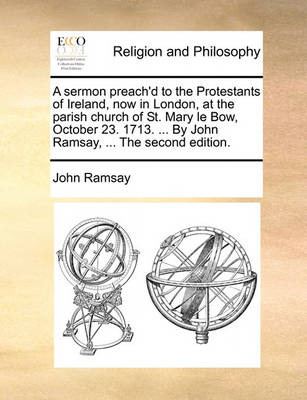 Book cover for A Sermon Preach'd to the Protestants of Ireland, Now in London, at the Parish Church of St. Mary Le Bow, October 23. 1713. ... by John Ramsay, ... the Second Edition.