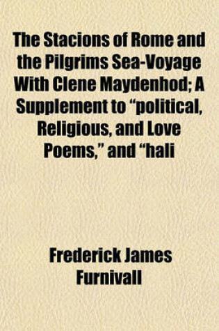 Cover of The Stacions of Rome and the Pilgrims Sea-Voyage with Clene Maydenhod; A Supplement to "Political, Religious, and Love Poems," and "Hali