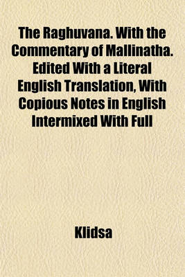 Book cover for The Raghuvana. with the Commentary of Mallinatha. Edited with a Literal English Translation, with Copious Notes in English Intermixed with Full