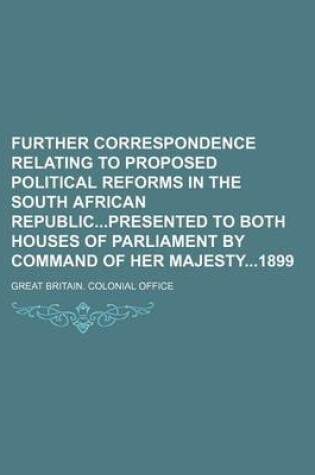 Cover of Further Correspondence Relating to Proposed Political Reforms in the South African Republicpresented to Both Houses of Parliament by Command of Her Majesty1899