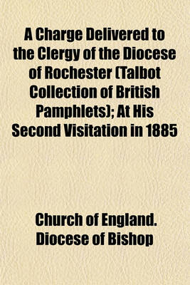 Book cover for A Charge Delivered to the Clergy of the Diocese of Rochester (Talbot Collection of British Pamphlets); At His Second Visitation in 1885