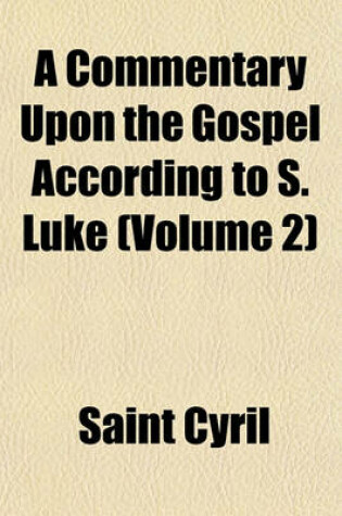 Cover of A Commentary Upon the Gospel According to S. Luke (Volume 2)
