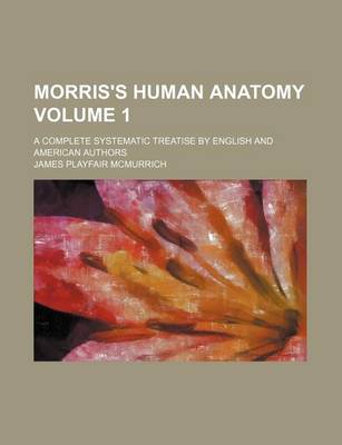 Book cover for Morris's Human Anatomy Volume 1; A Complete Systematic Treatise by English and American Authors