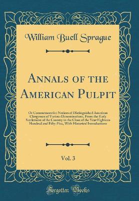 Book cover for Annals of the American Pulpit, Vol. 3: Or Commemorative Notices of Distinguished American Clergymen of Various Denominations, From the Early Settlement of the Country to the Close of the Year Eighteen Hundred and Fifty-Five, With Historical Introductions