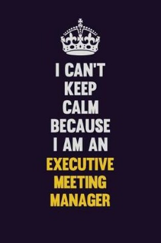 Cover of I can't Keep Calm Because I Am An Executive Meeting Manager