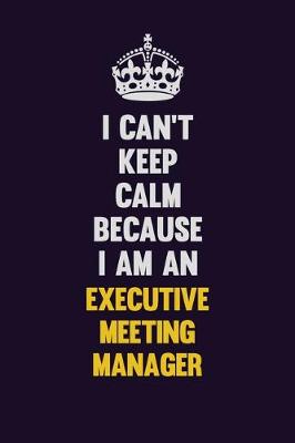 Book cover for I can't Keep Calm Because I Am An Executive Meeting Manager