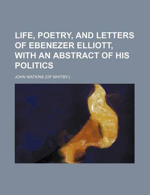 Book cover for Life, Poetry, and Letters of Ebenezer Elliott, with an Abstract of His Politics