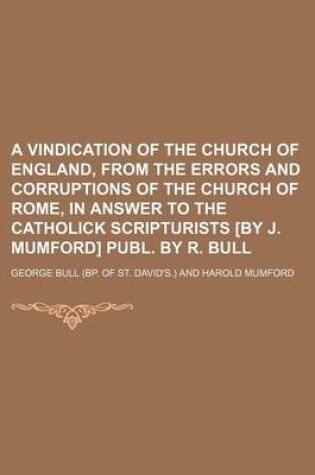 Cover of A Vindication of the Church of England, from the Errors and Corruptions of the Church of Rome, in Answer to the Catholick Scripturists [By J. Mumford] Publ. by R. Bull