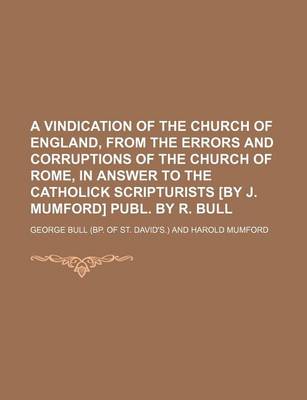 Book cover for A Vindication of the Church of England, from the Errors and Corruptions of the Church of Rome, in Answer to the Catholick Scripturists [By J. Mumford] Publ. by R. Bull