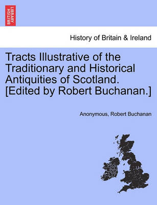 Book cover for Tracts Illustrative of the Traditionary and Historical Antiquities of Scotland. [Edited by Robert Buchanan.]