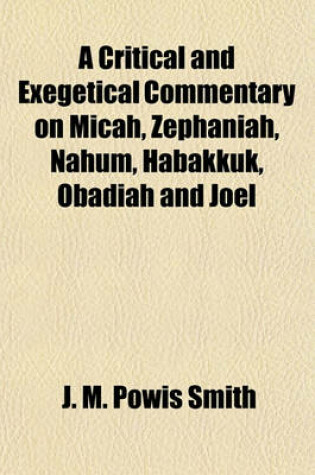 Cover of A Critical and Exegetical Commentary on Micah, Zephaniah, Nahum, Habakkuk, Obadiah and Joel