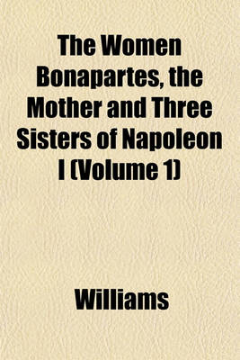 Book cover for The Women Bonapartes, the Mother and Three Sisters of Napoleon I (Volume 1)