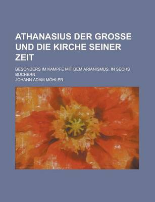 Book cover for Athanasius Der Grosse Und Die Kirche Seiner Zeit; Besonders Im Kampfe Mit Dem Arianismus. in Sechs B Chern