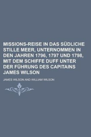 Cover of Missions-Reise in Das Sudliche Stille Meer, Unternommen in Den Jahren 1796, 1797 Und 1798, Mit Dem Schiffe Duff Unter Der Fuhrung Des Capitains James Wilson