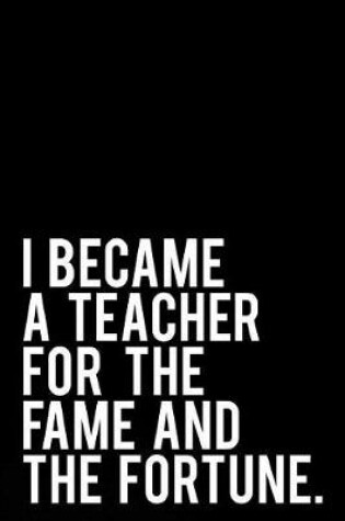 Cover of I Became a Teacher for the Fame and the Fortune