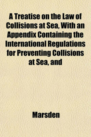 Cover of A Treatise on the Law of Collisions at Sea, with an Appendix Containing the International Regulations for Preventing Collisions at Sea, and