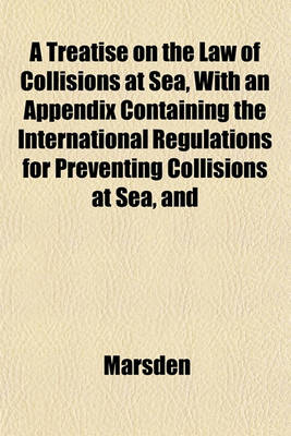 Book cover for A Treatise on the Law of Collisions at Sea, with an Appendix Containing the International Regulations for Preventing Collisions at Sea, and