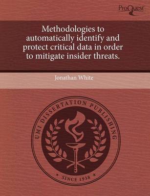 Book cover for Methodologies to Automatically Identify and Protect Critical Data in Order to Mitigate Insider Threats