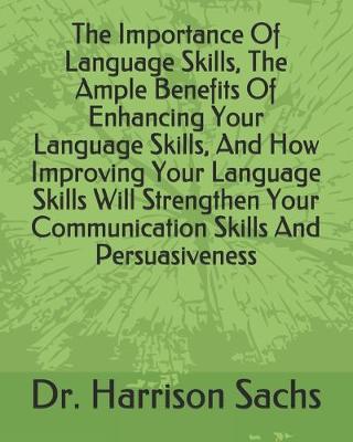 Book cover for The Importance Of Language Skills, The Ample Benefits Of Enhancing Your Language Skills, And How Improving Your Language Skills Will Strengthen Your Communication Skills And Persuasiveness