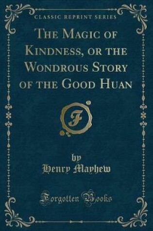 Cover of The Magic of Kindness, or the Wondrous Story of the Good Huan (Classic Reprint)