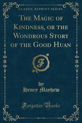 Book cover for The Magic of Kindness, or the Wondrous Story of the Good Huan (Classic Reprint)