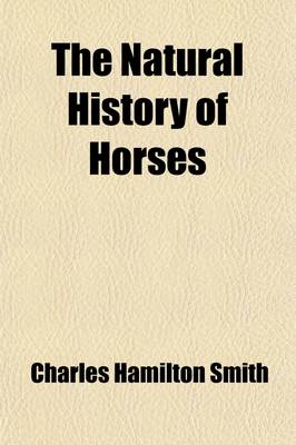 Book cover for The Natural History of Horses; The Equida or Genus Equus of Authors