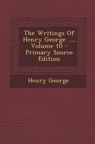 Cover of The Writings of Henry George ..., Volume 10 - Primary Source Edition