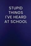 Book cover for Stupid Things I've Heard at School