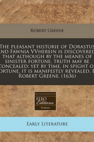 Cover of The Pleasant Historie of Dorastus and Fawnia Vvherein Is Discovered, That Although by the Meanes of Sinister Fortune, Truth May Be Concealed; Yet by Time, in Spight of Fortune, It Is Manifestly Revealed. by Robert Greene. (1636)