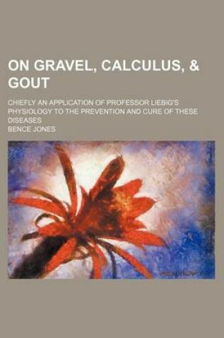 Cover of On Gravel, Calculus, & Gout; Chiefly an Application of Professor Liebig's Physiology to the Prevention and Cure of These Diseases