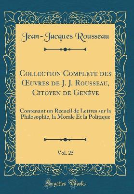 Book cover for Collection Complete Des Oeuvres de J. J. Rousseau, Citoyen de Genève, Vol. 25