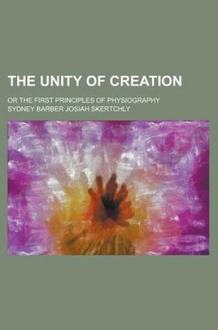 Cover of The Unity of Creation; Or the First Principles of Physiography