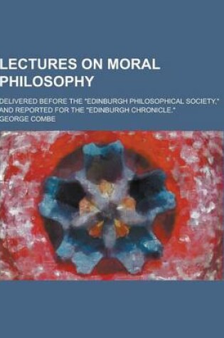 Cover of Lectures on Moral Philosophy; Delivered Before the Edinburgh Philosophical Society, and Reported for the Edinburgh Chronicle.