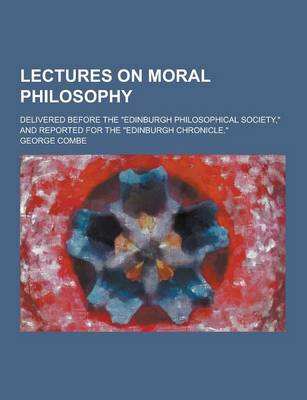 Book cover for Lectures on Moral Philosophy; Delivered Before the Edinburgh Philosophical Society, and Reported for the Edinburgh Chronicle.