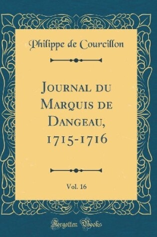 Cover of Journal Du Marquis de Dangeau, 1715-1716, Vol. 16 (Classic Reprint)