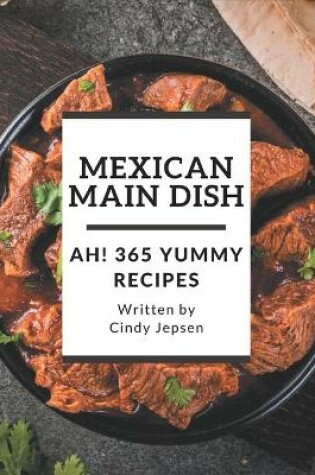 Cover of Ah! 365 Yummy Mexican Main Dish Recipes