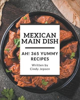 Book cover for Ah! 365 Yummy Mexican Main Dish Recipes