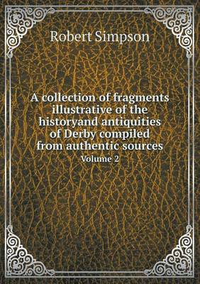 Book cover for A collection of fragments illustrative of the historyand antiquities of Derby compiled from authentic sources Volume 2