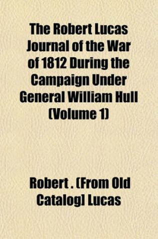 Cover of The Robert Lucas Journal of the War of 1812 During the Campaign Under General William Hull (Volume 1)