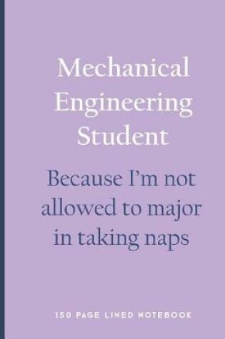 Cover of Mechanical Engineering Student - Because I'm Not Allowed to Major in Taking Naps